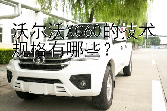 沃尔沃XC60的技术规格有哪些？