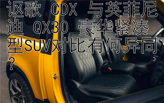 讴歌 CDX 与英菲尼迪 QX30 豪华紧凑型SUV对比有何异同？