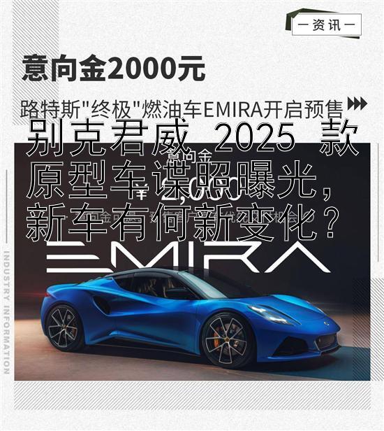 别克君威 2025 款原型车谍照曝光，新车有何新变化？