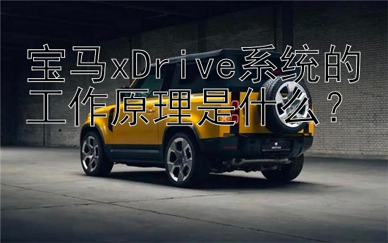 宝马xDrive系统的工作原理是什么？