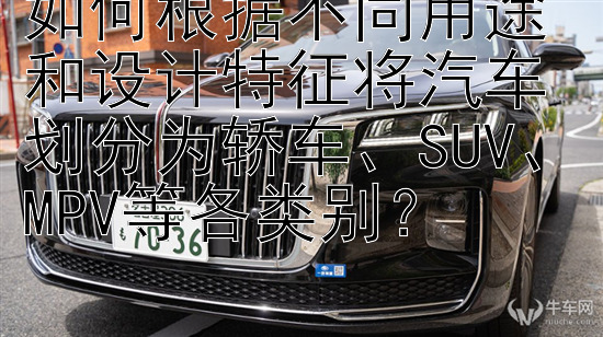 如何根据不同用途和设计特征将汽车划分为轿车、SUV、MPV等各类别？