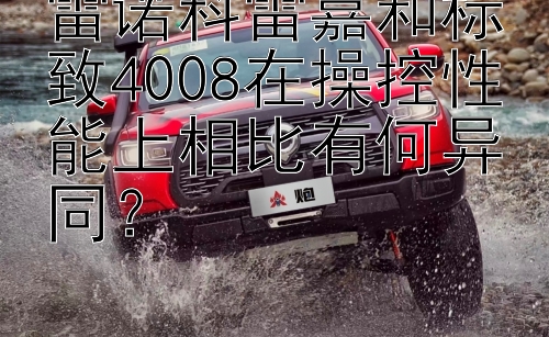 雷诺科雷嘉和标致4008在操控性能上相比有何异同？