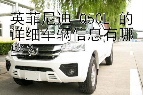 英菲尼迪 Q50L 的详细车辆信息有哪些？