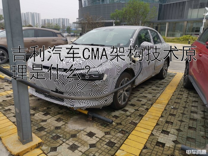 吉利汽车CMA架构技术原理是什么？