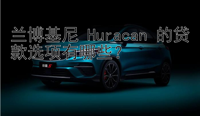 兰博基尼 Huracan 的贷款选项有哪些？