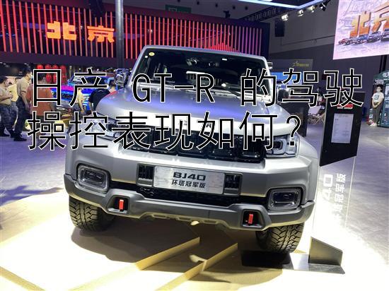 日产 GT-R 的驾驶操控表现如何？