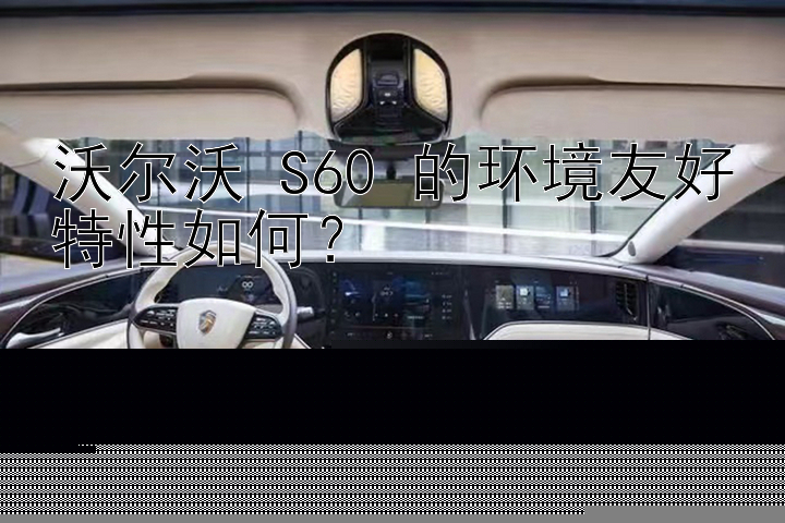 沃尔沃 S60 的环境友好特性如何？