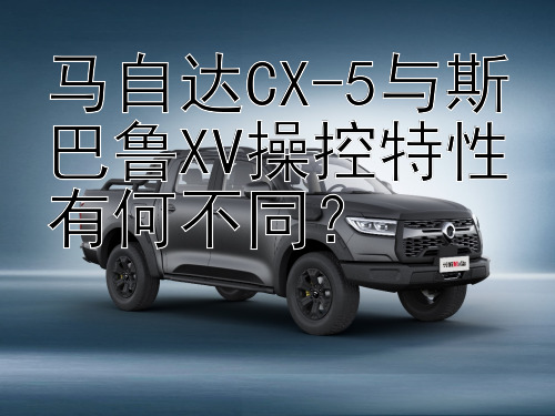 马自达CX-5与斯巴鲁XV操控特性有何不同？