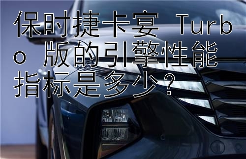 保时捷卡宴 Turbo 版的引擎性能指标是多少？