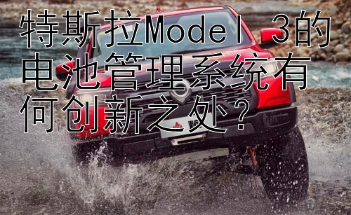 特斯拉Model 3的电池管理系统有何创新之处？