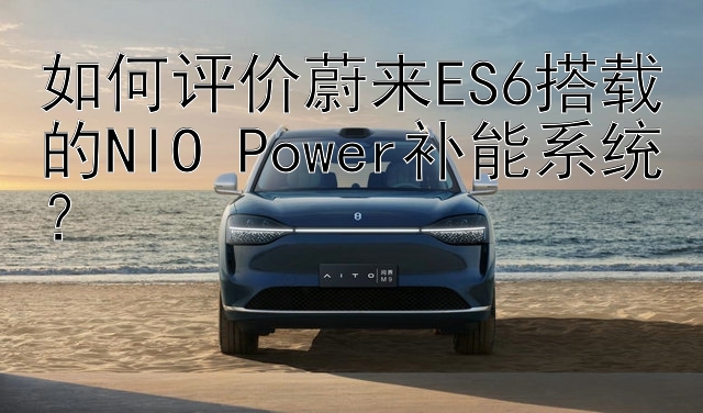 如何评价蔚来ES6搭载的NIO Power补能系统？