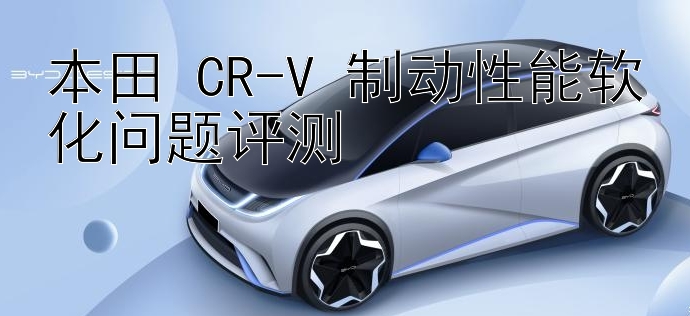 本田 CR-V 制动性能软化问题评测