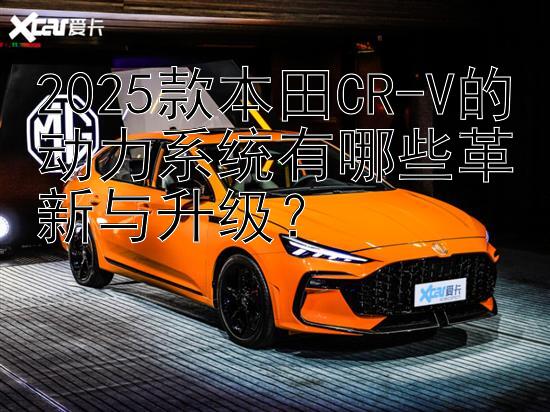 2025款本田CR-V的动力系统有哪些革新与升级？