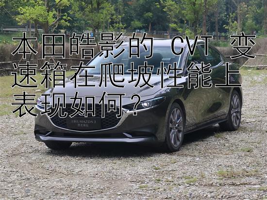 本田皓影的 CVT 变速箱在爬坡性能上表现如何？