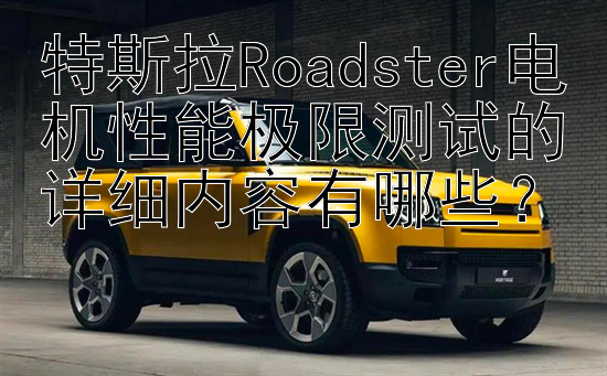 特斯拉Roadster电机性能极限测试的详细内容有哪些？