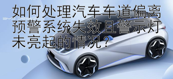 如何处理汽车车道偏离预警系统失效且警示灯未亮起的情况？