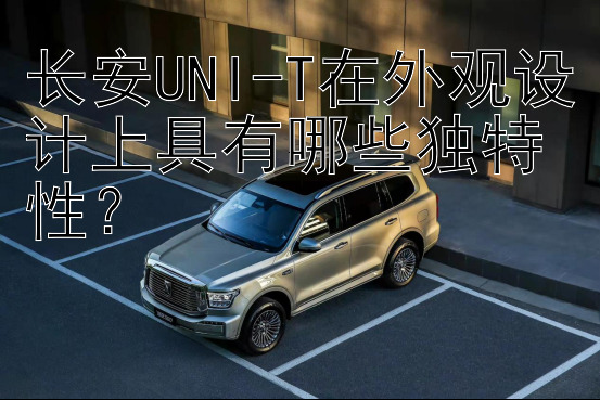 长安UNI-T在外观设计上具有哪些独特性？