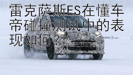 雷克萨斯ES在懂车帝碰撞测试中的表现如何？