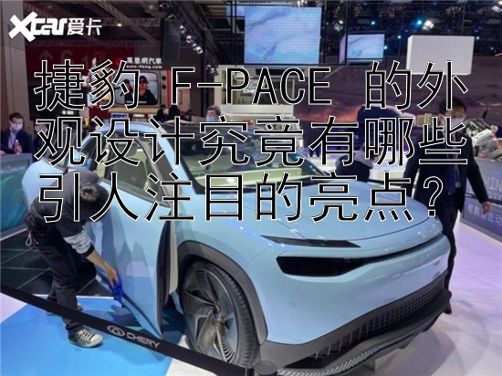 捷豹 F-PACE 的外观设计究竟有哪些引人注目的亮点？