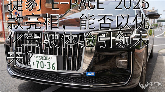 捷豹 E-PACE 2025 款亮相，能否以优化驾驶体验引领未来？