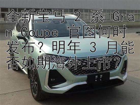 全新宝马 2 系 Gran Coupe 官图何时发布？明年 3 月能否如期海外上市？