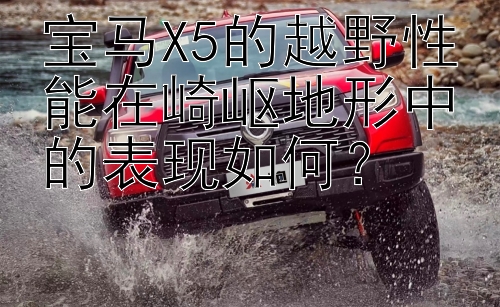 宝马X5的越野性能在崎岖地形中的表现如何？