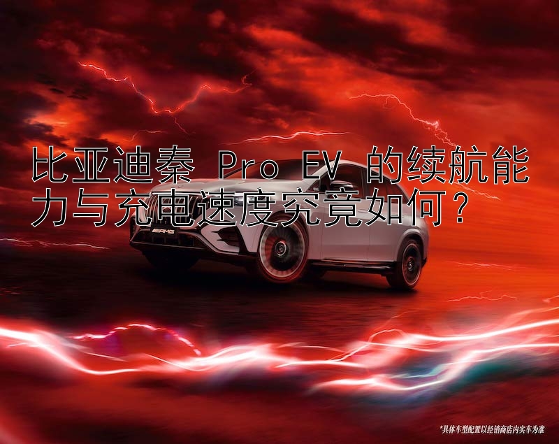 比亚迪秦 Pro EV 的续航能力与充电速度究竟如何？