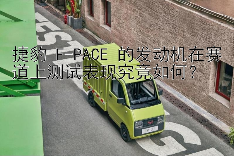 捷豹 F-PACE 的发动机在赛道上测试表现究竟如何？