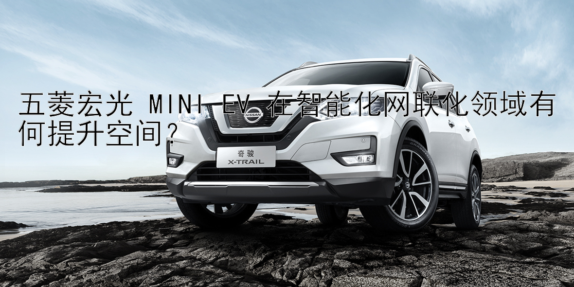 五菱宏光 MINI EV 在智能化网联化领域有何提升空间？