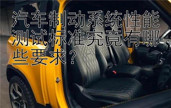 汽车制动系统性能测试标准究竟有哪些要求？